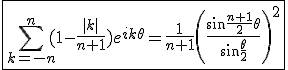 3$\fbox{\Bigsum_{k=-n}^n (1-\frac{|k|}{n+1})e^{ik\theta}=\frac{1}{n+1}\left(\frac{\sin\frac{n+1}{2}\theta}{\sin\frac{\theta}{2}}\right)^2}